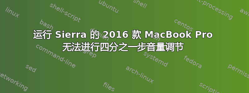 运行 Sierra 的 2016 款 MacBook Pro 无法进行四分之一步音量调节