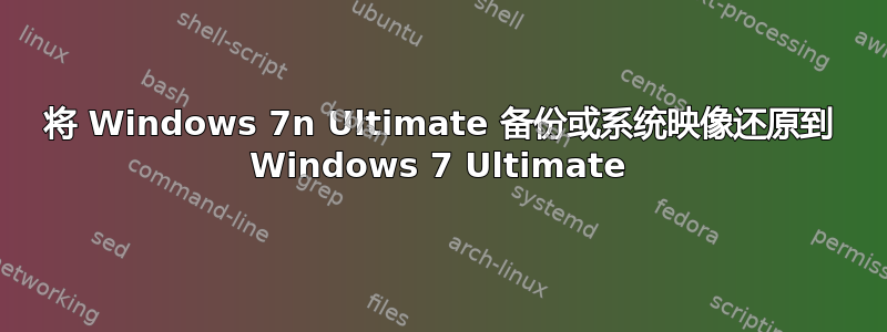 将 Windows 7n Ultimate 备份或系统映像还原到 Windows 7 Ultimate