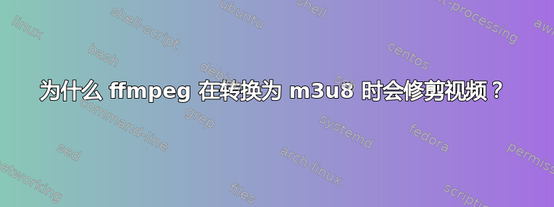 为什么 ffmpeg 在转换为 m3u8 时会修剪视频？