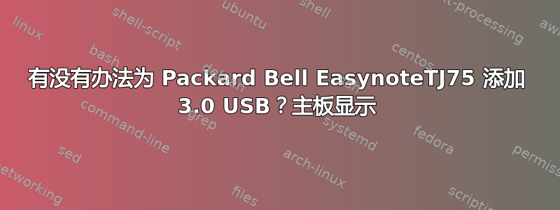 有没有办法为 Packard Bell EasynoteTJ75 添加 3.0 USB？主板显示