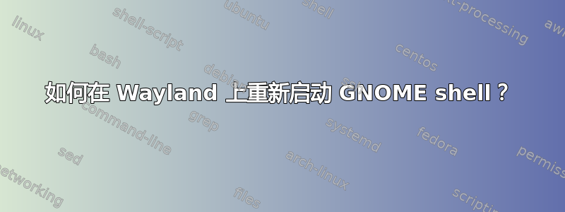 如何在 Wayland 上重新启动 GNOME shell？