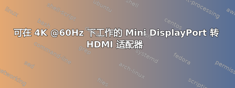 可在 4K @60Hz 下工作的 Mini DisplayPort 转 HDMI 适配器 