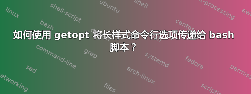 如何使用 getopt 将长样式命令行选项传递给 bash 脚本？