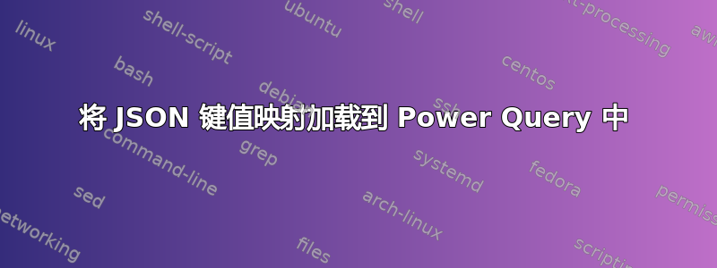 将 JSON 键值映射加载到 Power Query 中