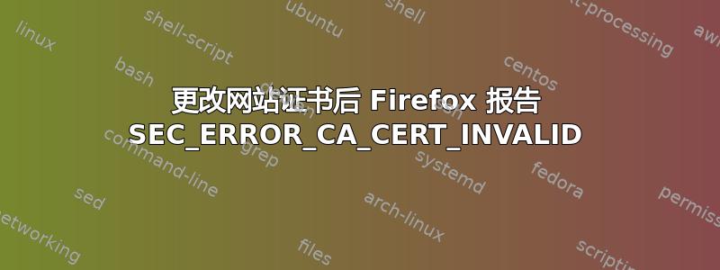 更改网站证书后 Firefox 报告 SEC_ERROR_CA_CERT_INVALID