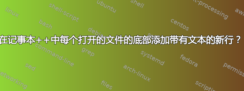 在记事本++中每个打开的文件的底部添加带有文本的新行？