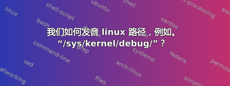 我们如何发音 linux 路径，例如。 “/sys/kernel/debug/”？ 