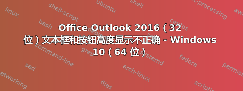 Office Outlook 2016（32 位）文本框和按钮高度显示不正确 - Windows 10（64 位）