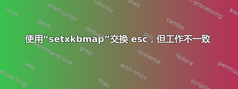 使用“setxkbmap”交换 esc，但工作不一致