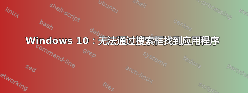 Windows 10：无法通过搜索框找到应用程序