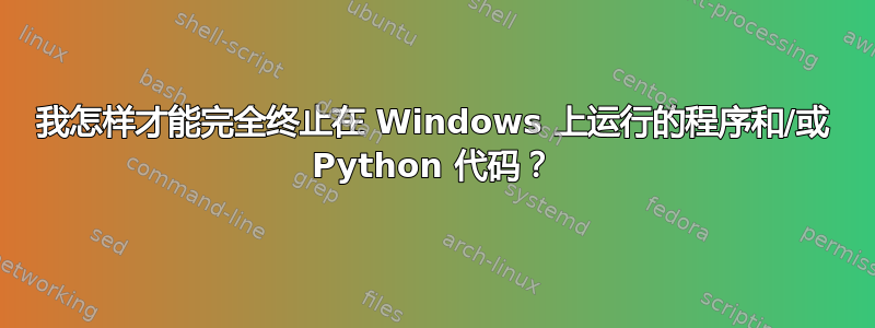 我怎样才能完全终止在 Windows 上运行的程序和/或 Python 代码？