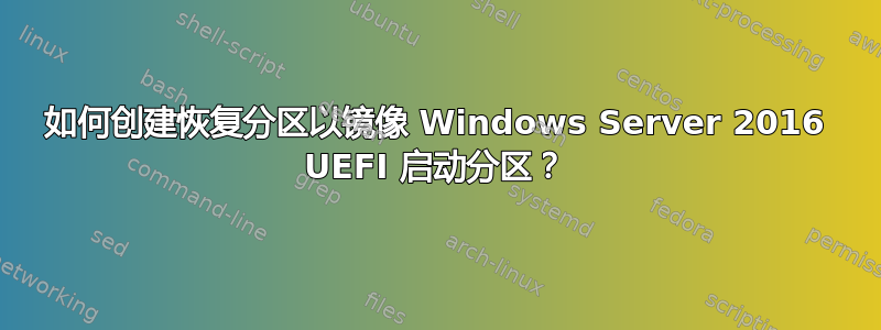 如何创建恢复分区以镜像 Windows Server 2016 UEFI 启动分区？