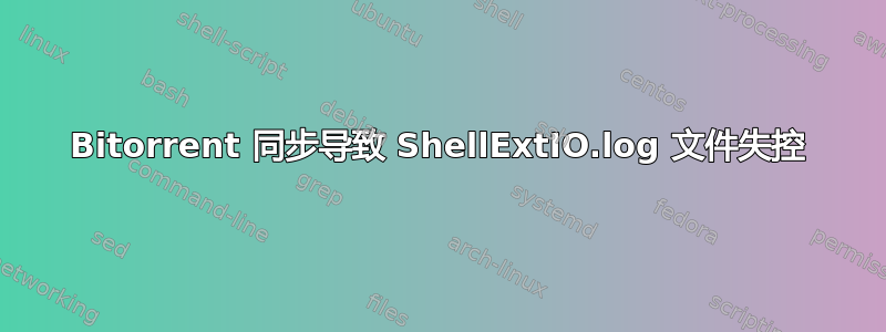 Bitorrent 同步导致 ShellExtIO.log 文件失控