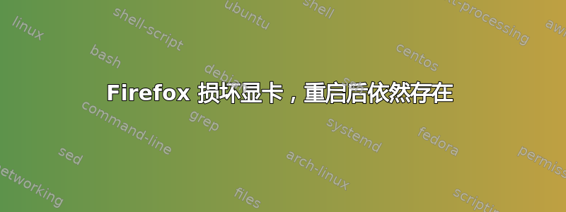 Firefox 损坏显卡，重启后依然存在