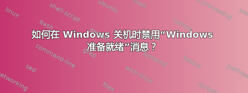 如何在 Windows 关机时禁用“Windows 准备就绪”消息？