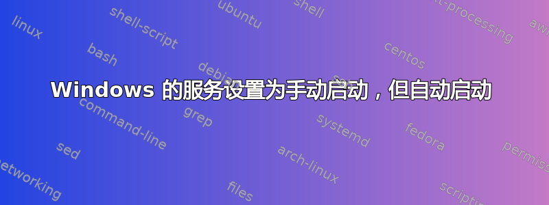 Windows 的服务设置为手动启动，但自动启动