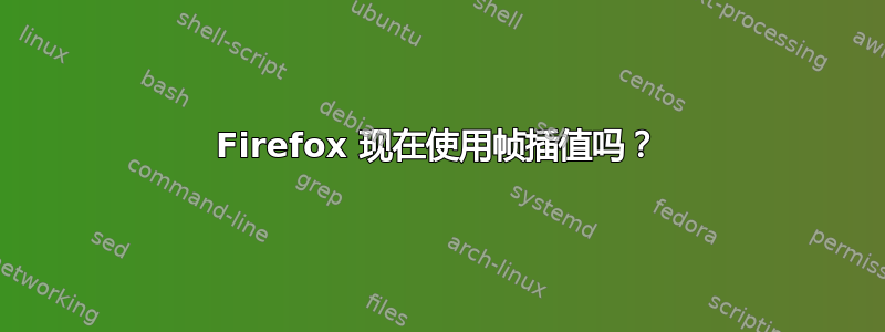 Firefox 现在使用帧插值吗？