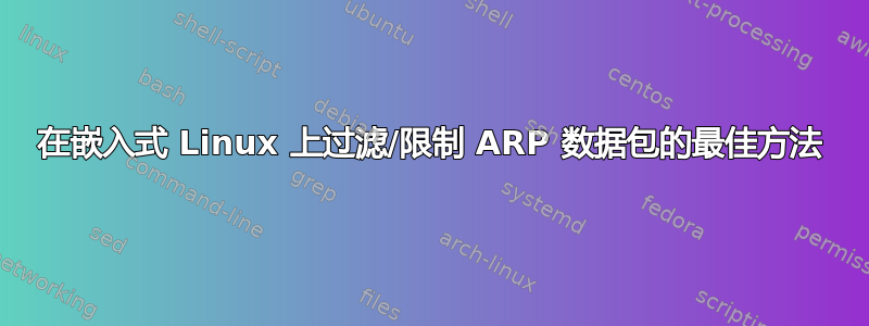 在嵌入式 Linux 上过滤/限制 ARP 数据包的最佳方法