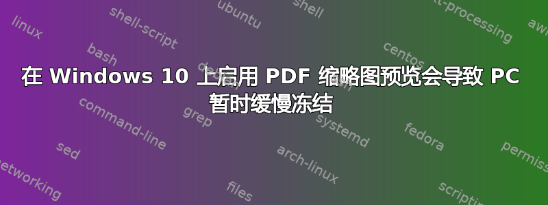 在 Windows 10 上启用 PDF 缩略图预览会导致 PC 暂时缓慢冻结