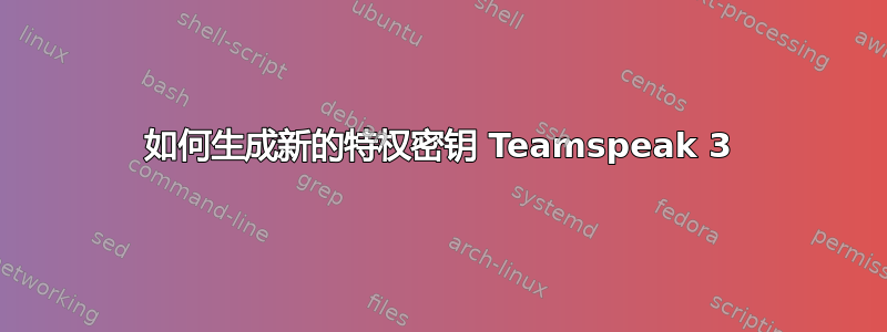 如何生成新的特权密钥 Teamspeak 3