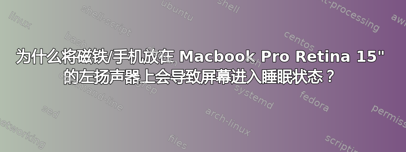 为什么将磁铁/手机放在 Macbook Pro Retina 15" 的左扬声器上会导致屏幕进入睡眠状态？