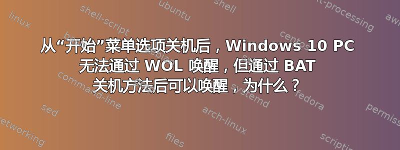 从“开始”菜单选项关机后，Windows 10 PC 无法通过 WOL 唤醒，但通过 BAT 关机方法后可以唤醒，为什么？