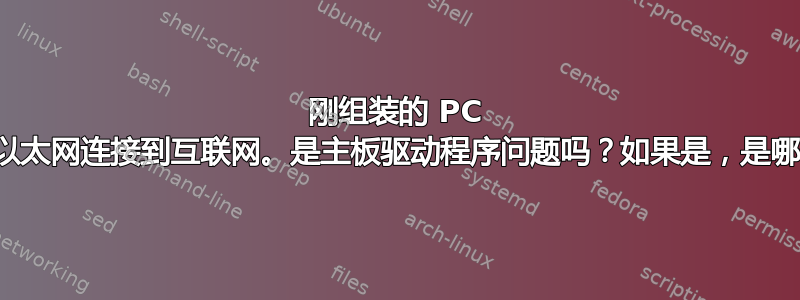 刚组装的 PC 无法通过以太网连接到互联网。是主板驱动程序问题吗？如果是，是哪个问题？