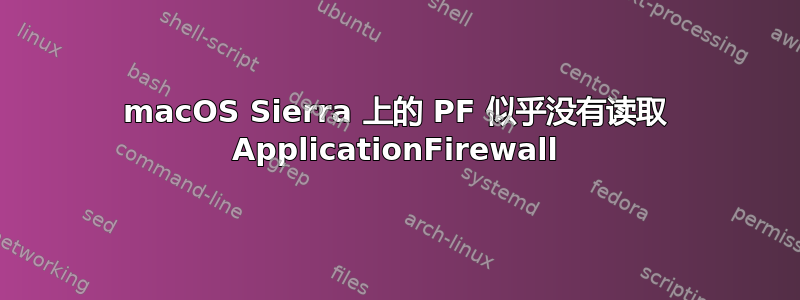 macOS Sierra 上的 PF 似乎没有读取 ApplicationFirewall