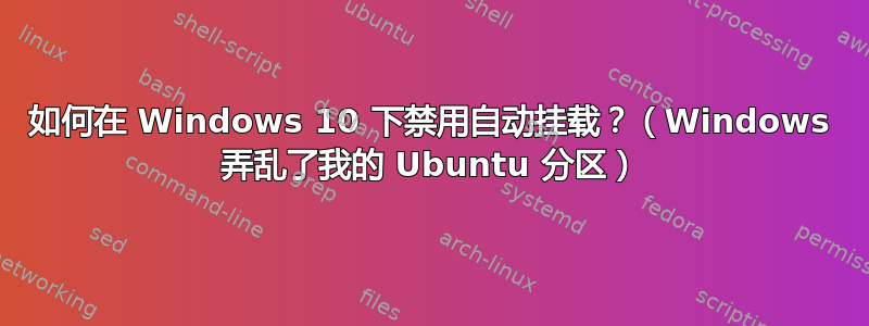 如何在 Windows 10 下禁用自动挂载？（Windows 弄乱了我的 Ubuntu 分区）