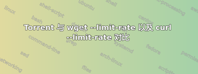 Torrent 与 wget --limit-rate 以及 curl --limit-rate 对比