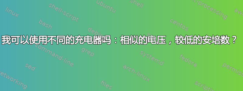 我可以使用不同的充电器吗：相似的电压，较低的安培数？