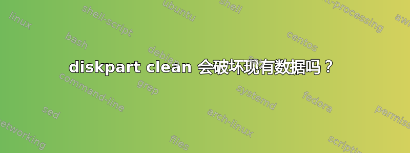 diskpart clean 会破坏现有数据吗？