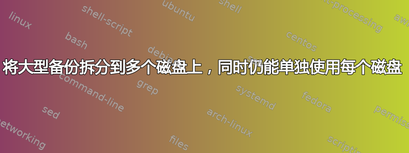 将大型备份拆分到多个磁盘上，同时仍能单独使用每个磁盘