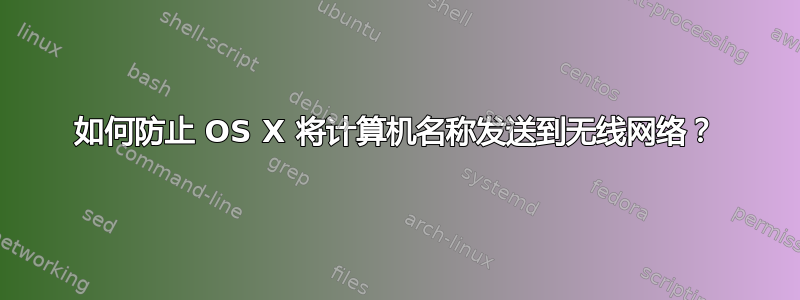 如何防止 OS X 将计算机名称发送到无线网络？