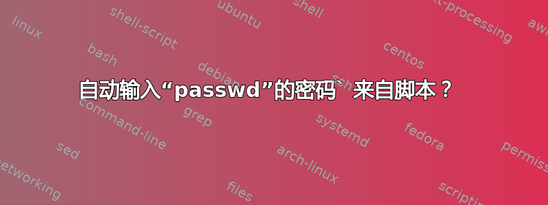 自动输入“passwd”的密码` 来自脚本？ 