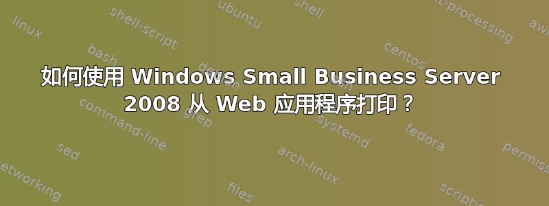 如何使用 Windows Small Business Server 2008 从 Web 应用程序打印？