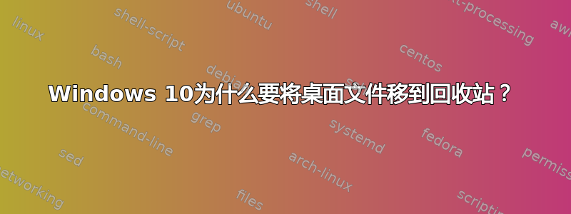 Windows 10为什么要将桌面文件移到回收站？