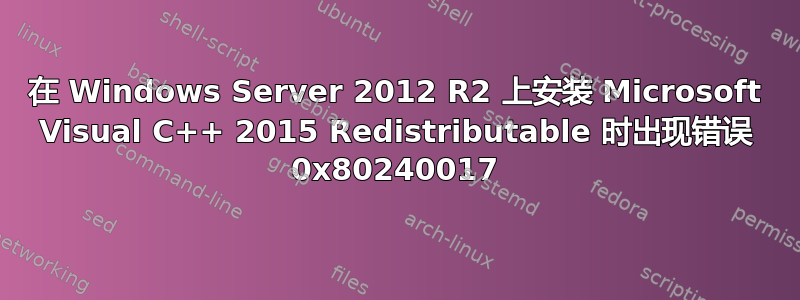 在 Windows Server 2012 R2 上安装 Microsoft Visual C++ 2015 Redistributable 时出现错误 0x80240017