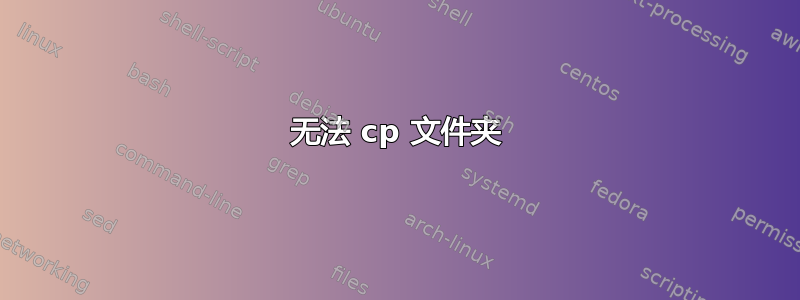 无法 cp 文件夹