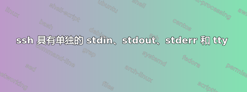 ssh 具有单独的 stdin、stdout、stderr 和 tty