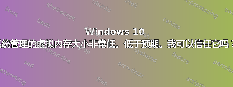 Windows 10 系统管理的虚拟内存大小非常低。低于预期。我可以信任它吗？