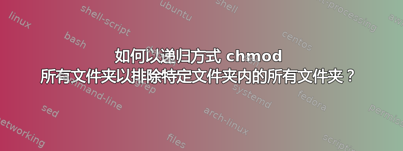 如何以递归方式 chmod 所有文​​件夹以排除特定文件夹内的所有文件夹？