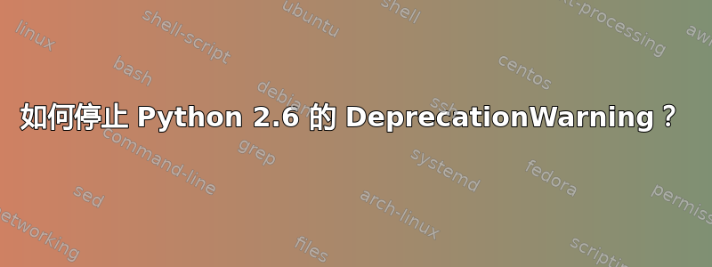 如何停止 Python 2.6 的 DeprecationWarning？