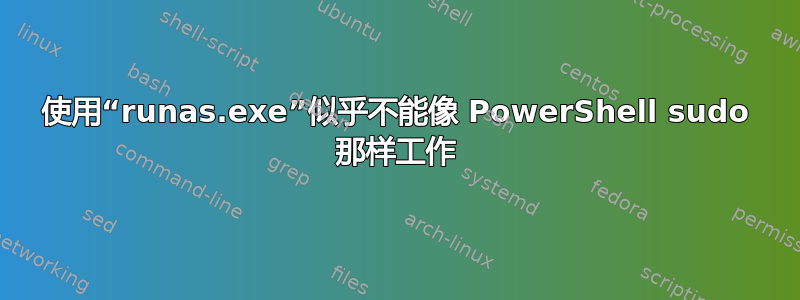 使用“runas.exe”似乎不能像 PowerShell sudo 那样工作