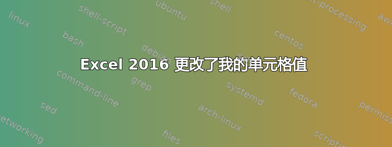 Excel 2016 更改了我的单元格值