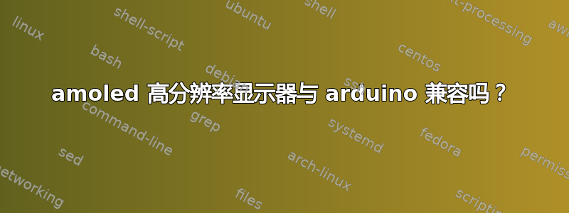 amoled 高分辨率显示器与 arduino 兼容吗？