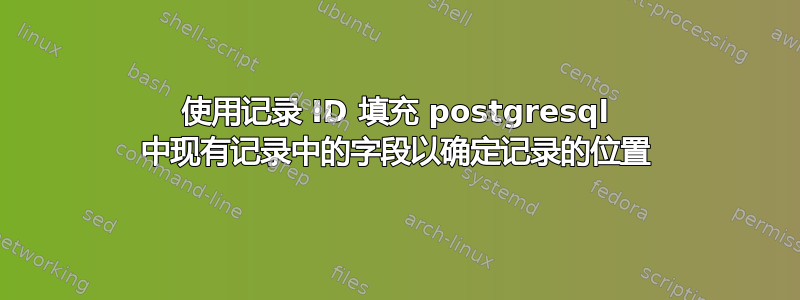 使用记录 ID 填充 postgresql 中现有记录中的字段以确定记录的位置