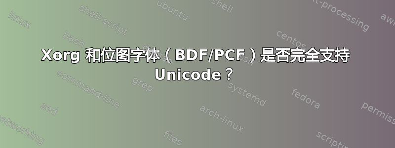 Xorg 和位图字体（BDF/PCF）是否完全支持 Unicode？