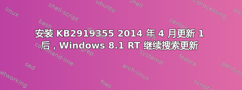 安装 KB2919355 2014 年 4 月更新 1 后，Windows 8.1 RT 继续搜索更新