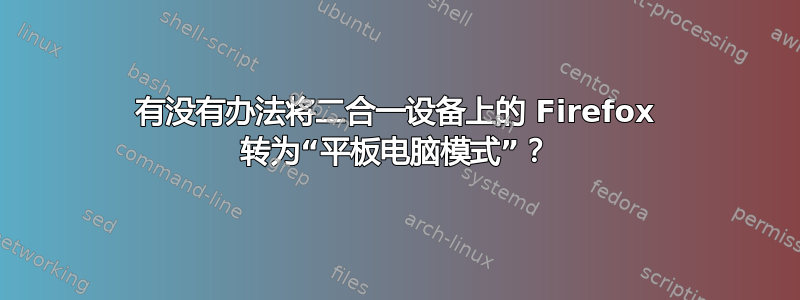 有没有办法将二合一设备上的 Firefox 转为“平板电脑模式”？